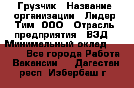 Грузчик › Название организации ­ Лидер Тим, ООО › Отрасль предприятия ­ ВЭД › Минимальный оклад ­ 32 000 - Все города Работа » Вакансии   . Дагестан респ.,Избербаш г.